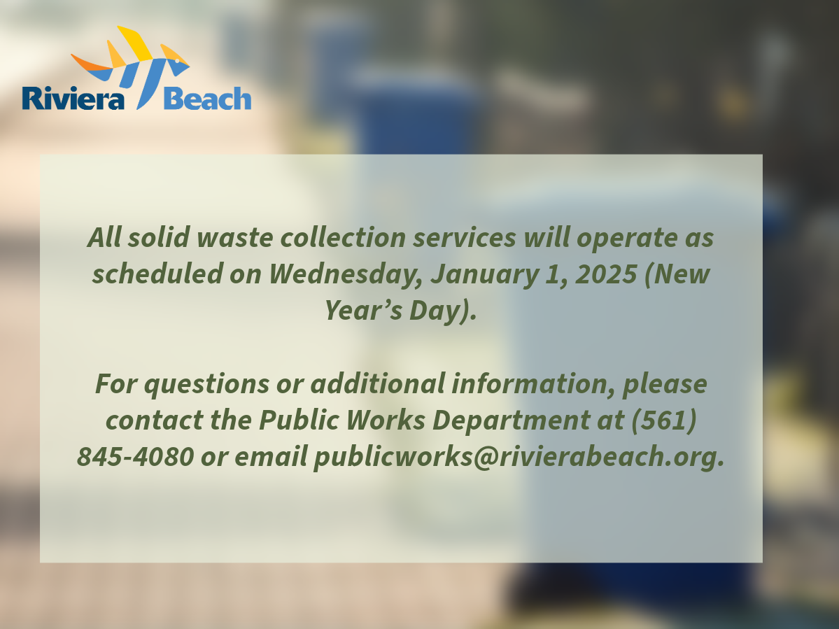 All solid waste collection services will operate as scheduled on Wednesday, January 1, 2025 (New Year's Day). For questions or additional information, please contact the Public Works Department at (561) 845-4080 or email publicworks@rivierabeach.org.