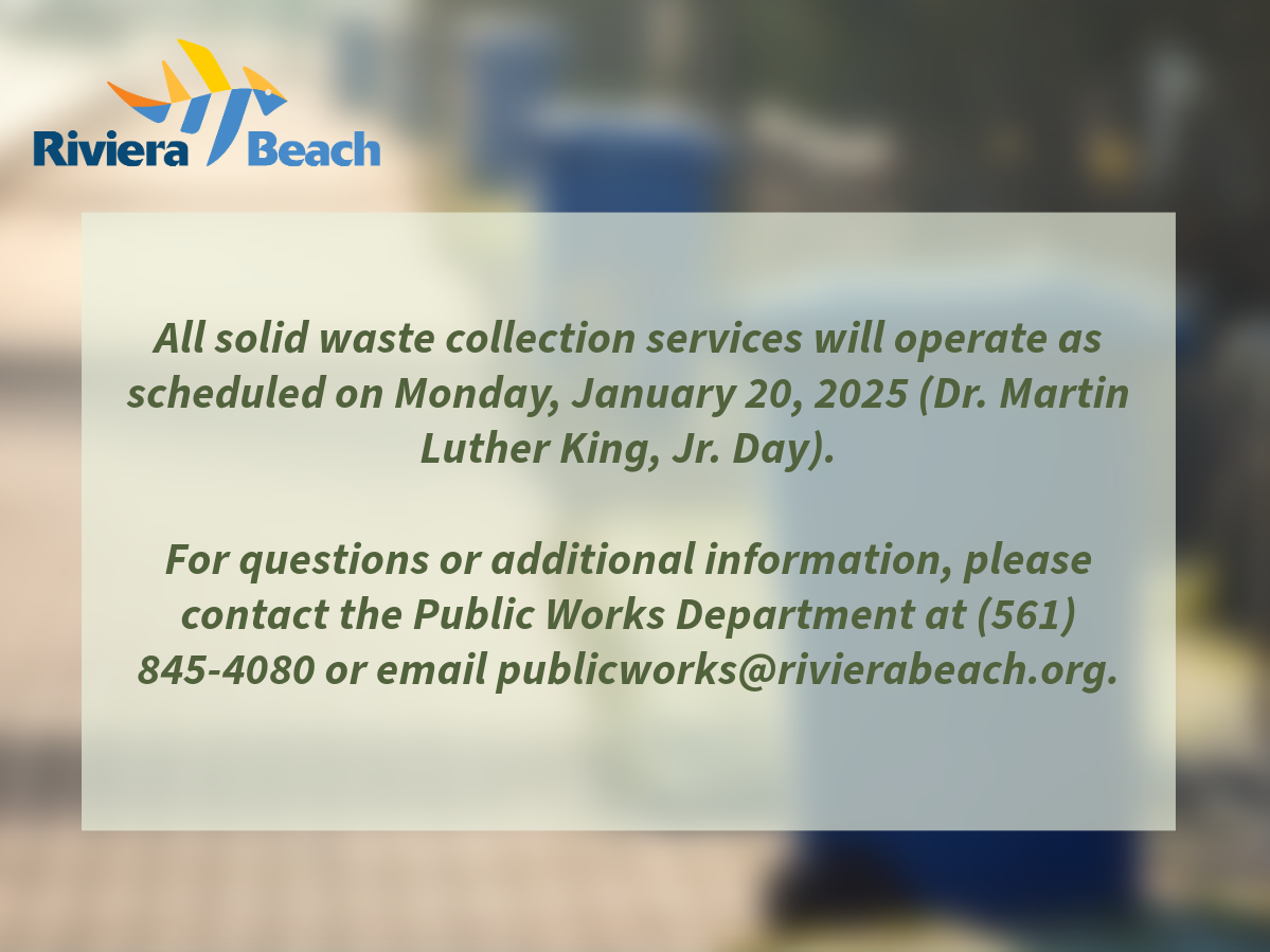 All solid waste collection services will operate as scheduled on Monday, January 20, 2025 (Dr. Martin Luther King, Jr. Day). For questions or additional information, please contact the Public Works Department at (561) 845-4080 or email publicworks@rivierabeach.org.