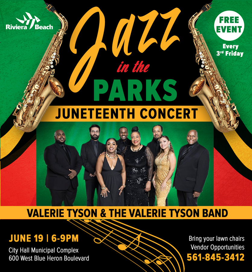Riviera Beach gazi PARKS JUNETEENTH CONCERT FREE EVENT Every 3ª Friday VALERIE TYSON & THE VALERIE TYSON BAND JUNE 19 | 6-9PM City Hall Municipal Complex 600 West Blue Heron Boulevard Bring your lawn chairs Vendor Opportunities 561-845-3412
