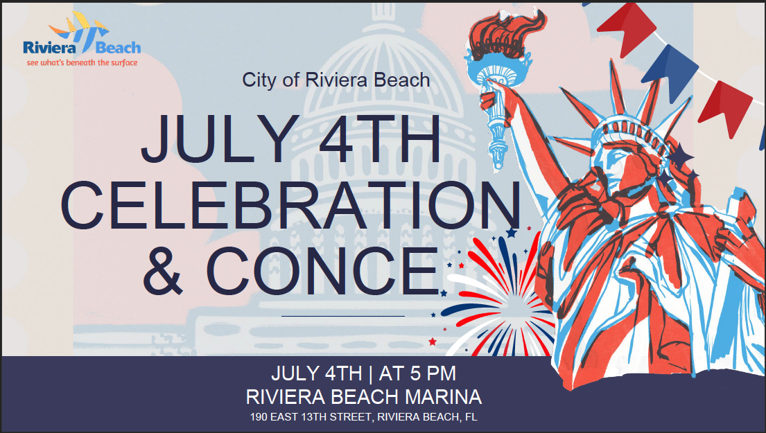 SAVE THE DATE! Riviera Beach RIVIERA BEACH PRESENTS FREE EVENT SATURDAY, JULY 4, 2026 | 4PM - 9PM RIVIERA BEACH BICENTENNIAL PARK 190 E. 13th Street | Riviera Beach KIDS FUN ZONE ENTERTAINMENT FOOD TRUCKS FIREWORKS SHOW Lawn chairs and blankets are welcome! For more information, call 561-845-3412