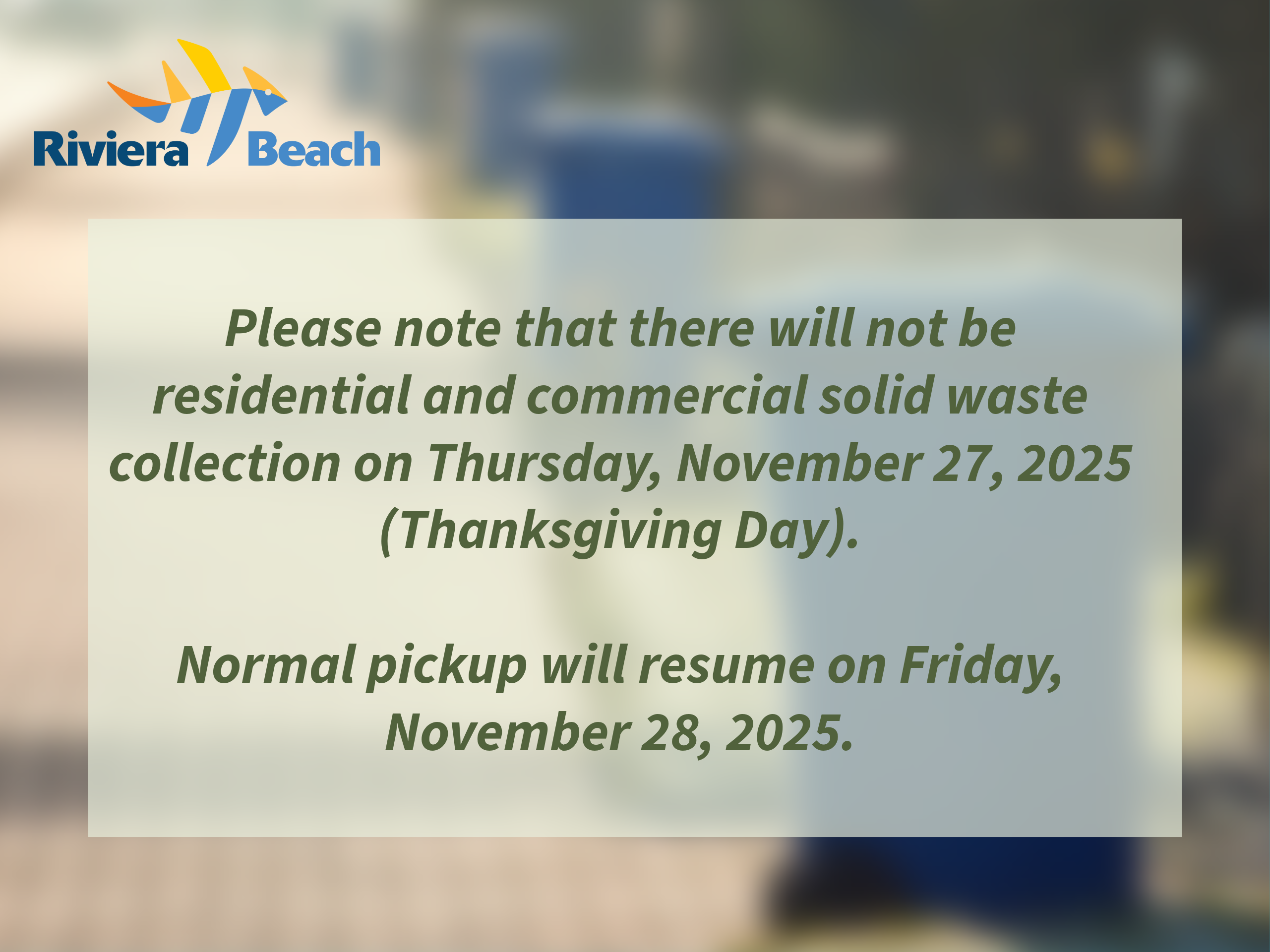 Please note that there will not be residential and commercial solid waste collection on Thursday, November 27, 2025 (Thanksgiving Day). Normal pickup will resume on Friday, November 28, 2025.