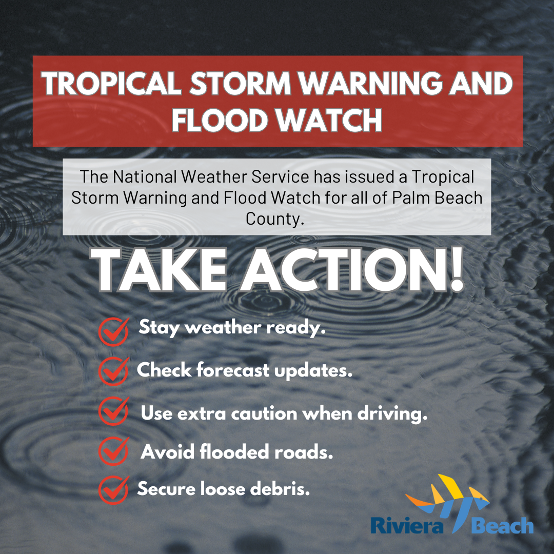 TROPICAL STORM WARNING AND FLOOD WATCH The National Weather Service has issued a Tropical Storm Warning and Flood Watch for all of Palm Beach County. TAKE ACTION! Stay weather ready. Check forecast updates. Use extra caution when driving. Avoid flooded roads. Secure loose debris.