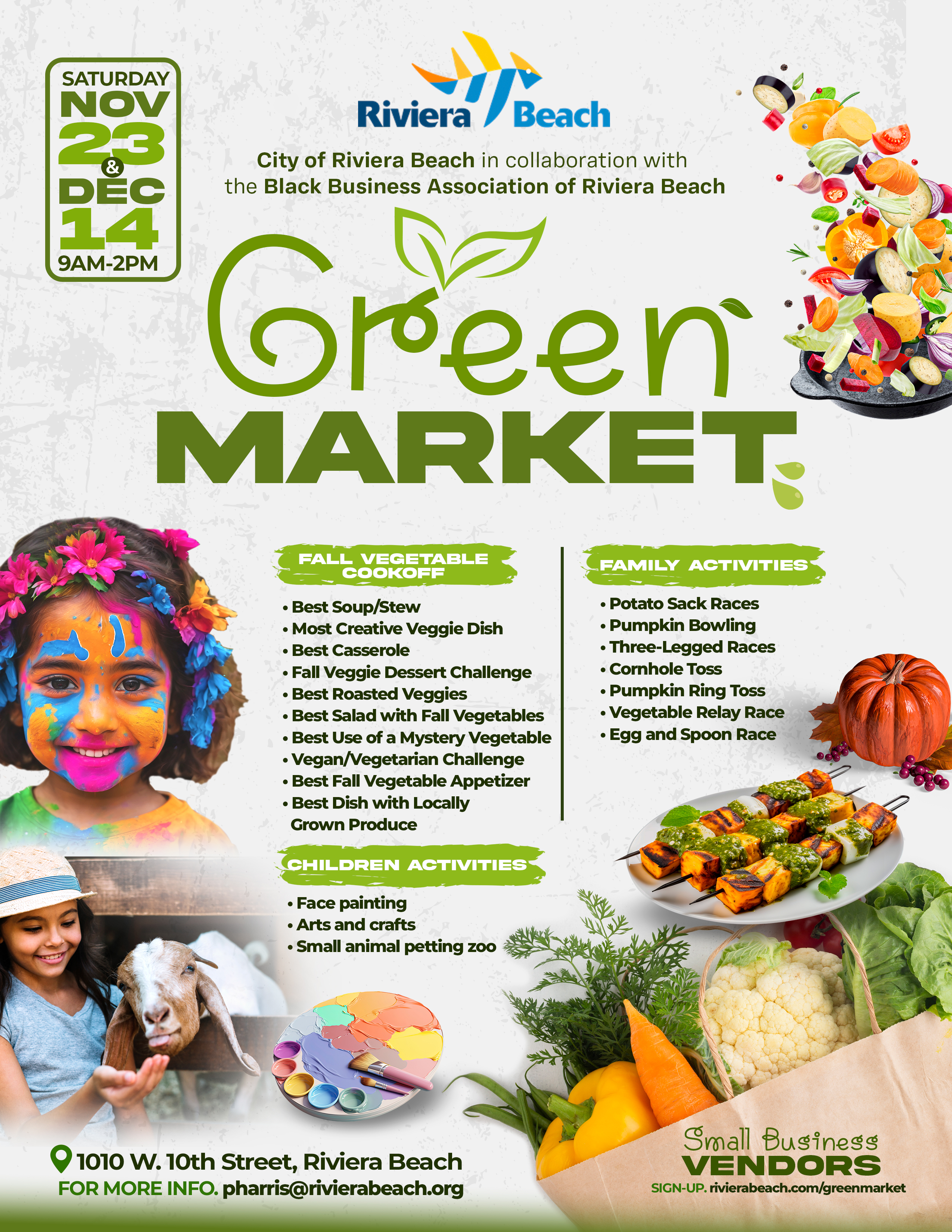 Riviera Beach City of Riviera Beach in collaboration with the Black Business Association of Riviera Beach Green MARKET! FAL COOKOFA VEGETABLE • Best Soup/Stew • Most Creative Veggie Dish • Best Casserole • Fall Veggie Dessert Challenge • Best Roasted Veggies • Best Salad with Fall Vegetables • Best Use of a Mystery Vegetable • Vegan/Vegetarian Challenge • Best Fall Vegetable Appetizer • Best Dish with Locally Grown Produce FAMILY ACTIVITIES • Potato Sack Races • Pumpkin Bowling • Three-Legged Races • Cornhole Toss • Pumpkin Ring Toss • Vegetable Relay Race • Egg and Spoon Race CHILDREN ACTIVITIES • Face painting • Arts and crafts • Small animal petting zoo • 1010 W. 10th Street, Riviera Beach FOR MORE INFO. pharris@rivierabeach.org