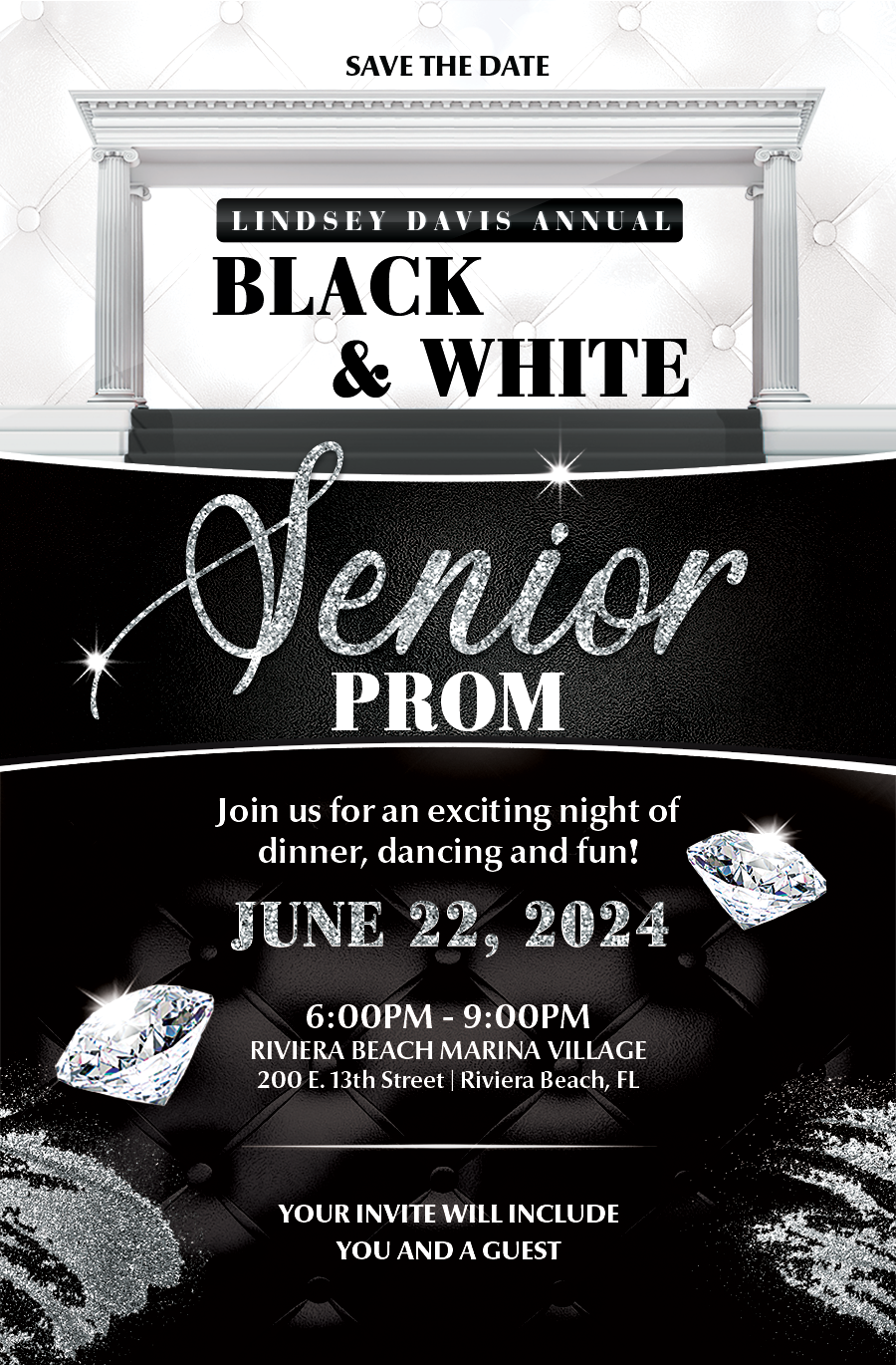 LINDSEY DAVIS ANNUAL BLACK & WHITE Venior PROM Join us for an exciting night of dinner, dancing and fun! JUNE 24, 2024 6:00PM - 9:00PM RIVIERA BEACH MARINA VILLAGE 200 E. 13th Street | Riviera Beach, FL YOUR INVITE WILL INCLUDE YOU AND A GUEST